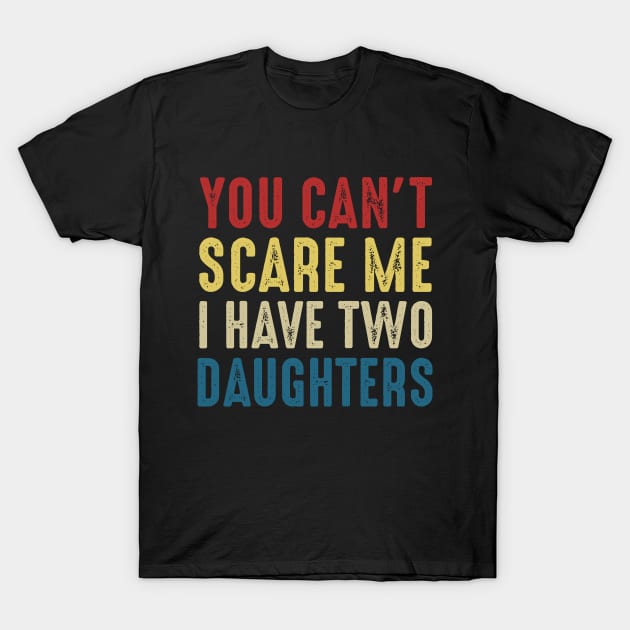 You Can't Scare Me I Have Two Daughters Funny Dad T-Shirt by Marang